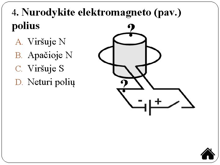 4. Nurodykite elektromagneto (pav. ) polius A. Viršuje N B. Apačioje N C. Viršuje