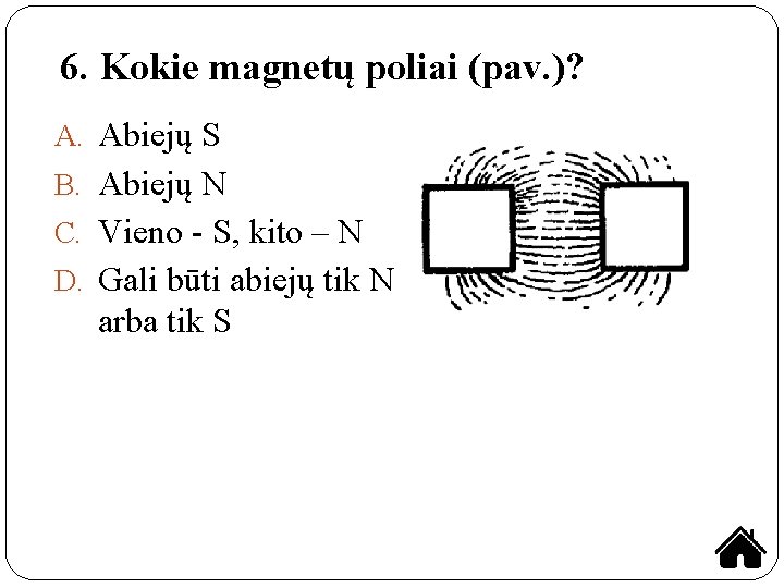 6. Kokie magnetų poliai (pav. )? A. Abiejų S B. Abiejų N C. Vieno