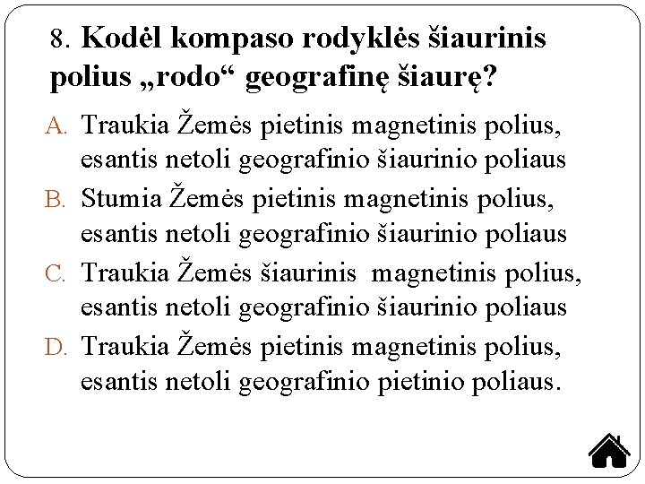 8. Kodėl kompaso rodyklės šiaurinis polius „rodo“ geografinę šiaurę? A. Traukia Žemės pietinis magnetinis