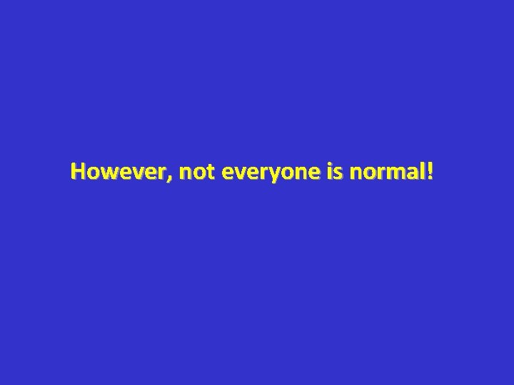 However, not everyone is normal! 