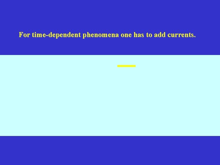 For time-dependent phenomena one has to add currents. 