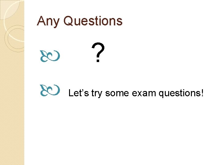 Any Questions ? Let’s try some exam questions! 