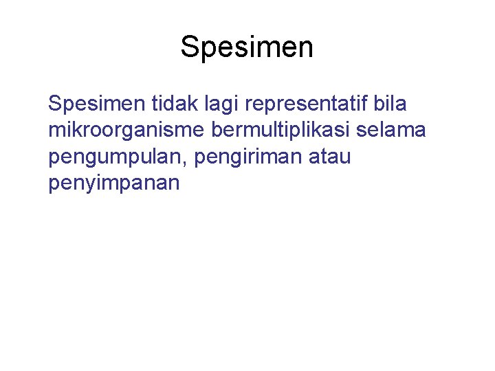 Spesimen tidak lagi representatif bila mikroorganisme bermultiplikasi selama pengumpulan, pengiriman atau penyimpanan 