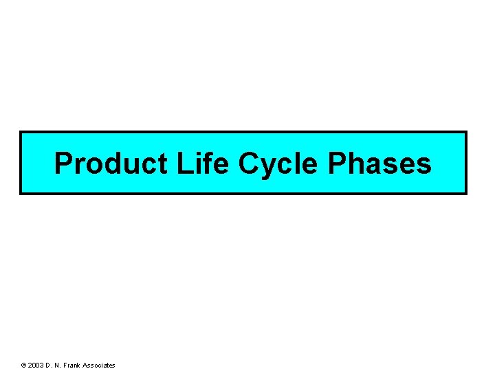 Product Life Cycle Phases © 2003 D. N. Frank Associates 