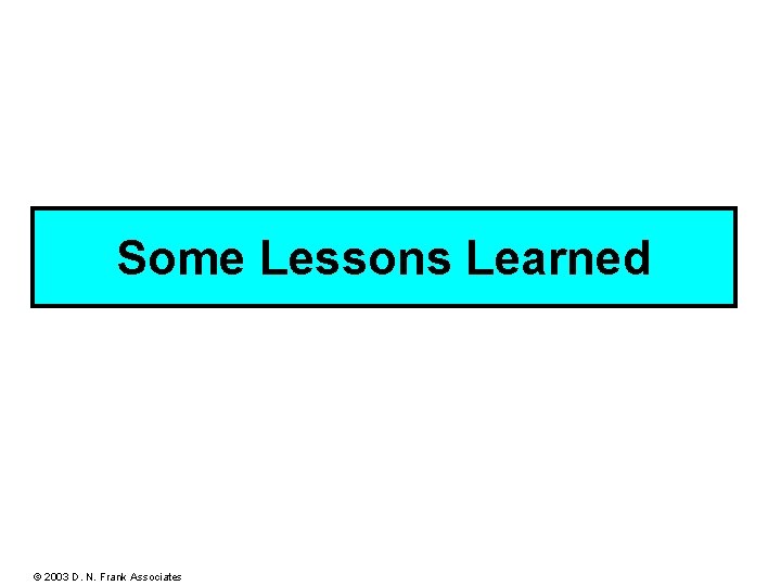 Some Lessons Learned © 2003 D. N. Frank Associates 