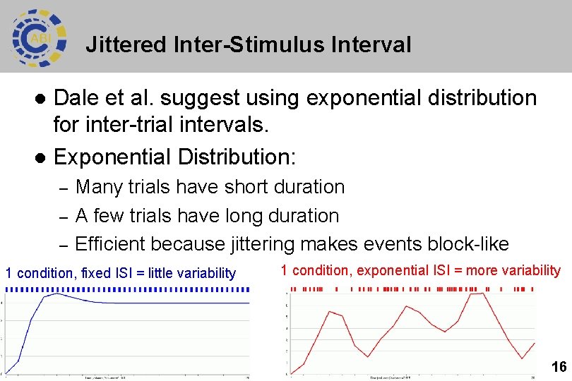 Jittered Inter-Stimulus Interval Dale et al. suggest using exponential distribution for inter-trial intervals. l