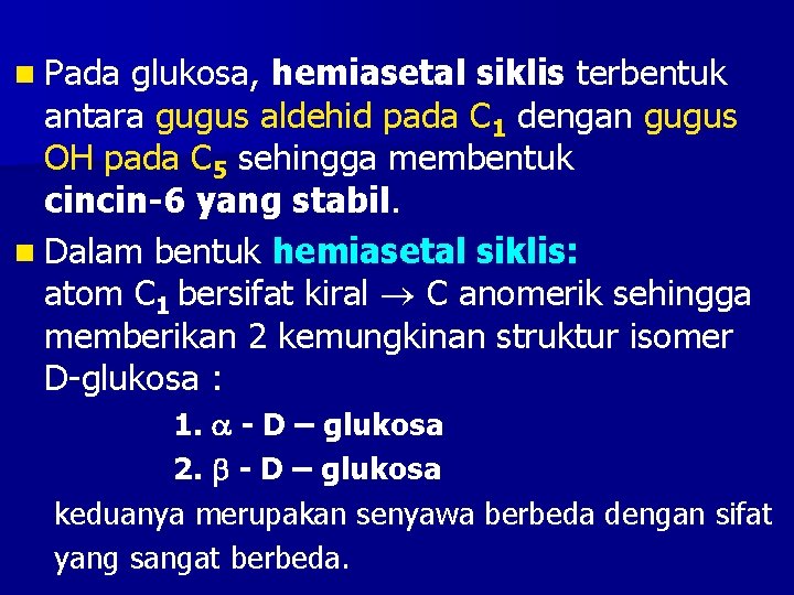 n Pada glukosa, hemiasetal siklis terbentuk antara gugus aldehid pada C 1 dengan gugus