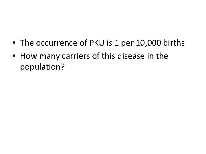  • The occurrence of PKU is 1 per 10, 000 births • How