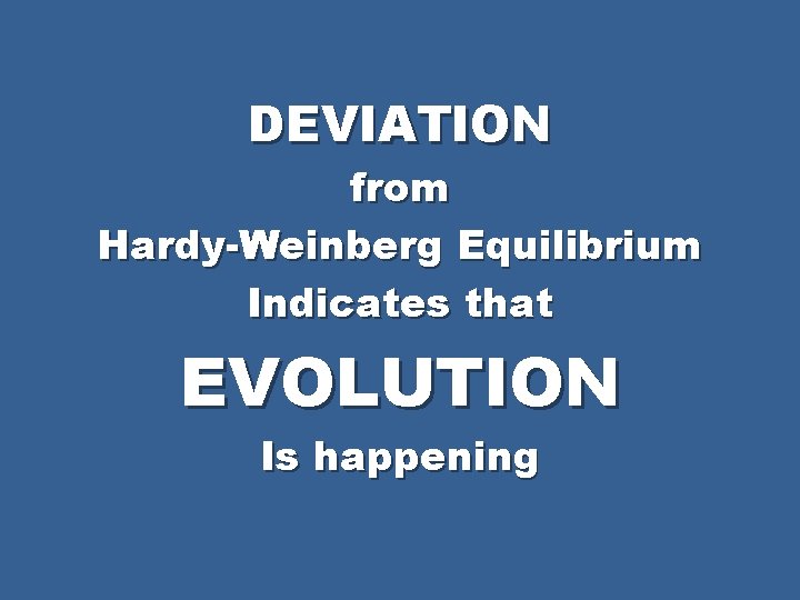 DEVIATION from Hardy-Weinberg Equilibrium Indicates that EVOLUTION Is happening 