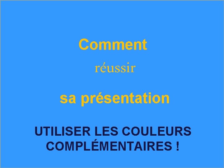 Comment réussir sa présentation UTILISER LES COULEURS COMPLÉMENTAIRES ! 