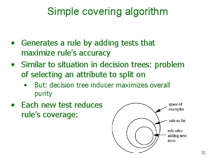 Simple covering algorithm • Generates a rule by adding tests that maximize rule’s accuracy