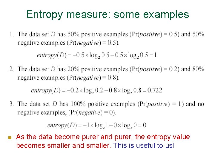 Entropy measure: some examples n As the data become purer and purer, the entropy