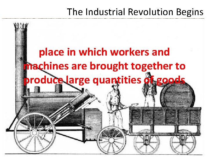The Industrial Revolution Begins place in which workers and machines are brought together to