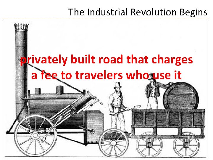 The Industrial Revolution Begins privately built road that charges a fee to travelers who
