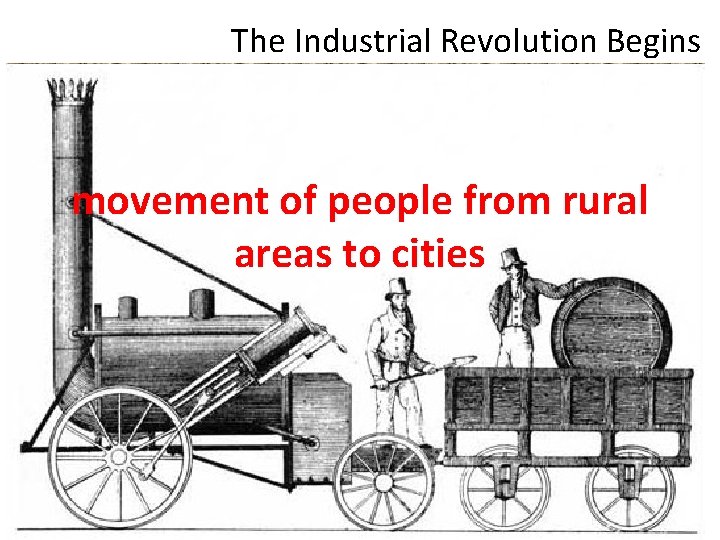 The Industrial Revolution Begins movement of people from rural areas to cities 