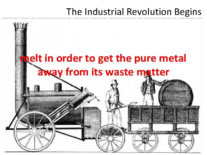 The Industrial Revolution Begins melt in order to get the pure metal away from
