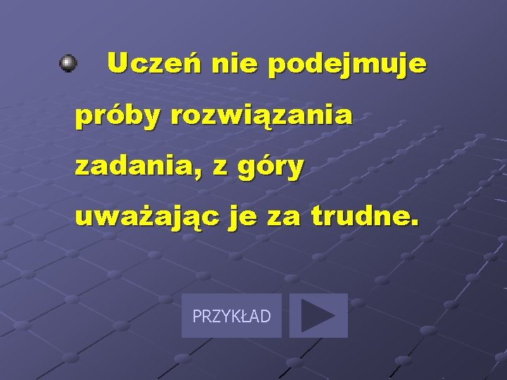 Uczeń nie podejmuje próby rozwiązania zadania, z góry uważając je za trudne. PRZYKŁAD 