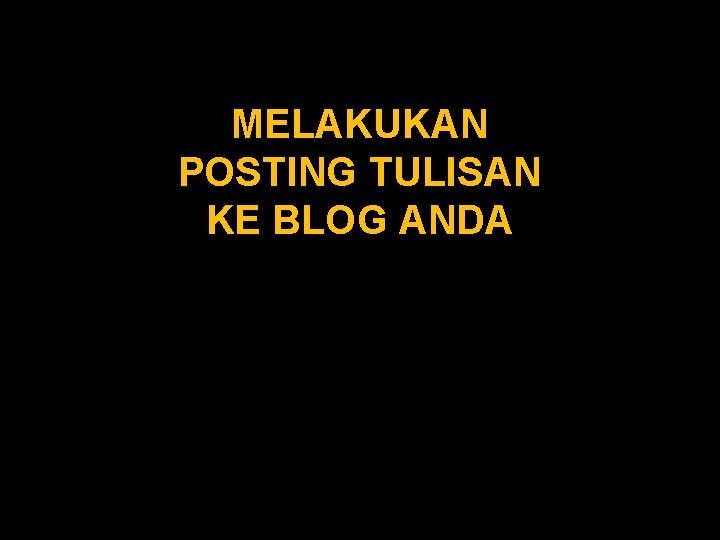 MELAKUKAN POSTING TULISAN KE BLOG ANDA 