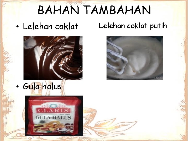 BAHAN TAMBAHAN • Lelehan coklat • Gula halus Lelehan coklat putih 