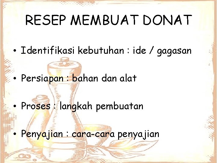 RESEP MEMBUAT DONAT • Identifikasi kebutuhan : ide / gagasan • Persiapan : bahan