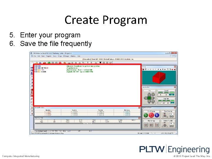 Create Program 5. Enter your program 6. Save the file frequently Computer Integrated Manufacturing