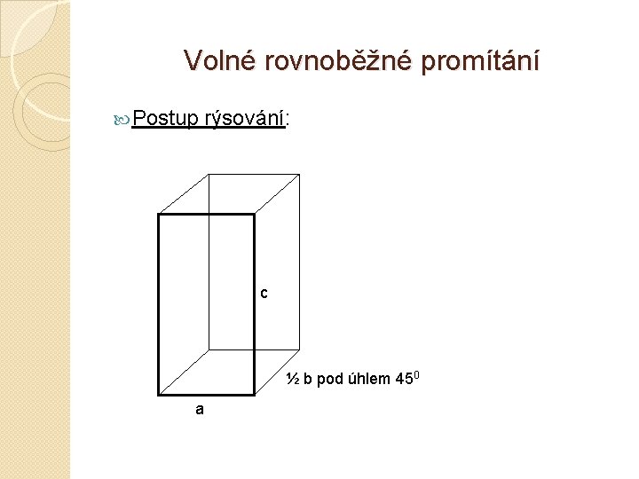Volné rovnoběžné promítání Postup rýsování: c ½ b pod úhlem 450 a 