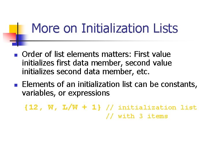 More on Initialization Lists n n Order of list elements matters: First value initializes