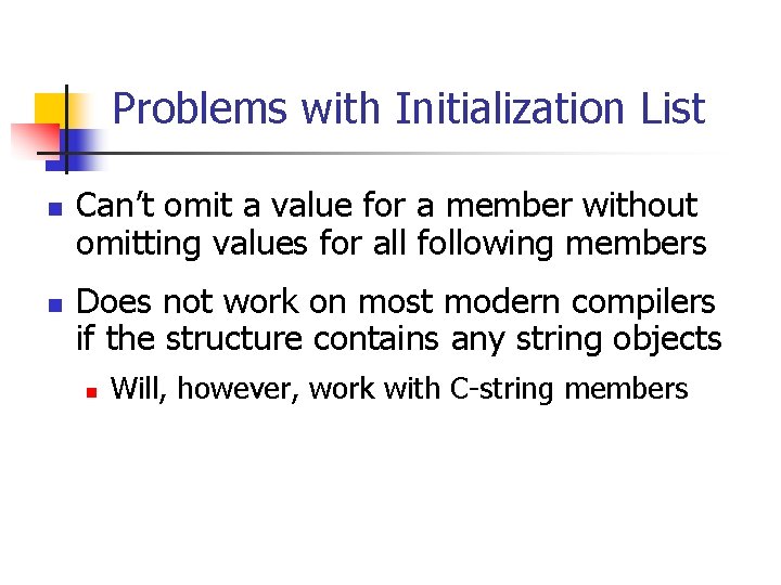 Problems with Initialization List n n Can’t omit a value for a member without