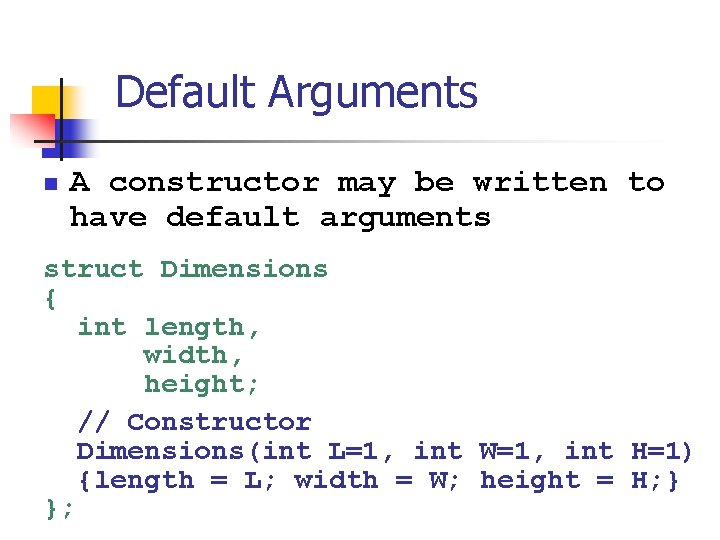 Default Arguments n A constructor may be written to have default arguments struct Dimensions