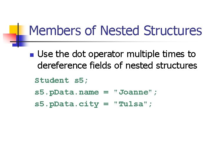 Members of Nested Structures n Use the dot operator multiple times to dereference fields
