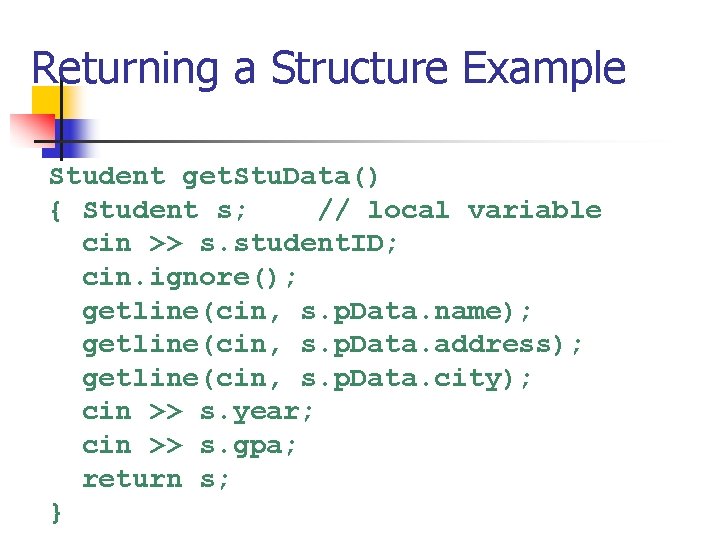 Returning a Structure Example Student get. Stu. Data() { Student s; // local variable