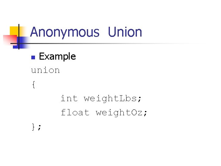 Anonymous Union Example union { int weight. Lbs; float weight. Oz; }; n 