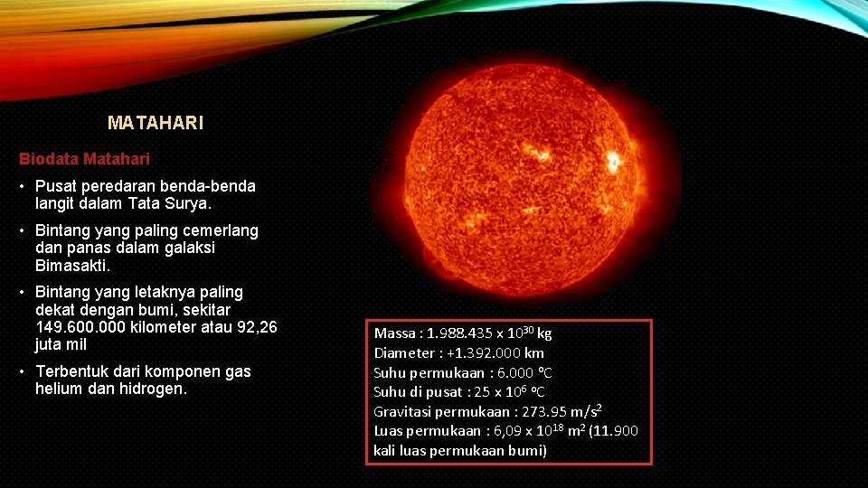 MATAHARI Biodata Matahari • Pusat peredaran benda-benda langit dalam Tata Surya. • Bintang yang