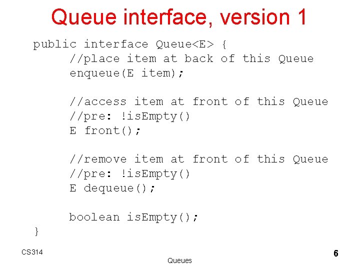 Queue interface, version 1 public interface Queue<E> { //place item at back of this