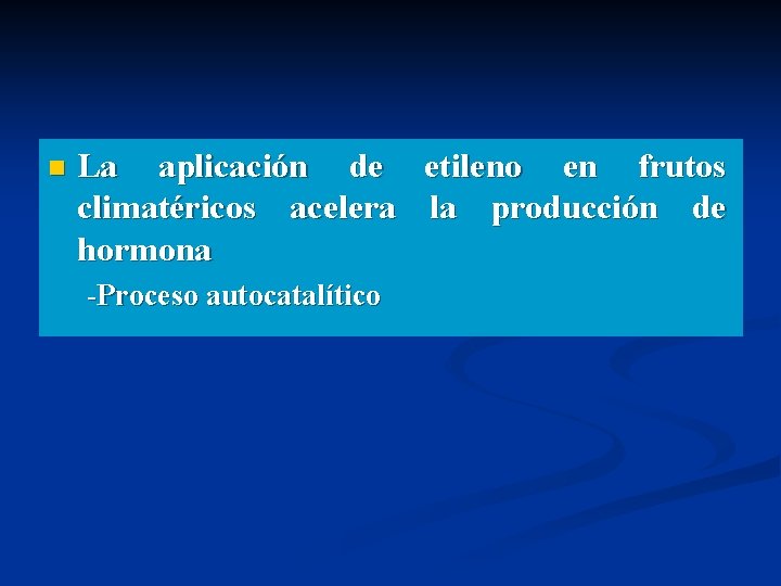 n La aplicación de etileno en frutos climatéricos acelera la producción de hormona -Proceso