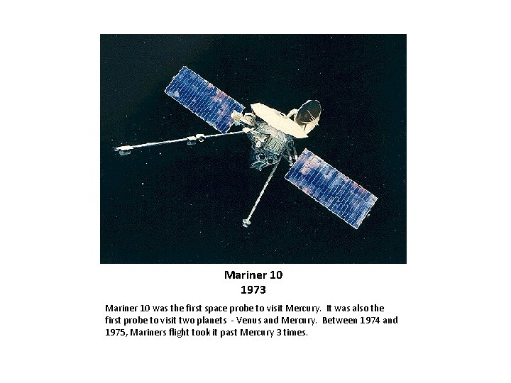 Mariner 10 1973 Mariner 10 was the first space probe to visit Mercury. It