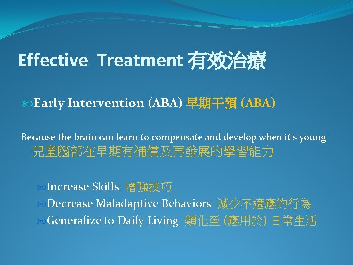 Effective Treatment 有效治療 Early Intervention (ABA) 早期干預 (ABA) Because the brain can learn to