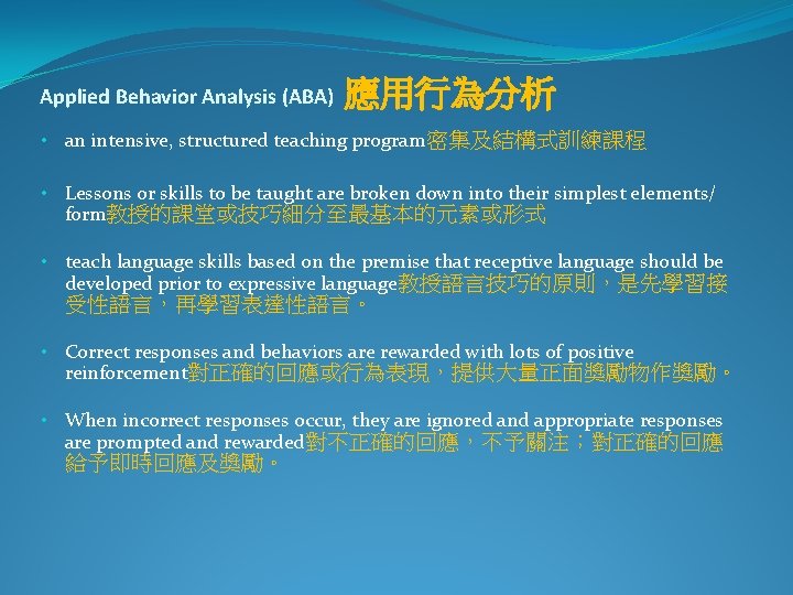 Applied Behavior Analysis (ABA) 應用行為分析 • an intensive, structured teaching program密集及結構式訓練課程 • Lessons or