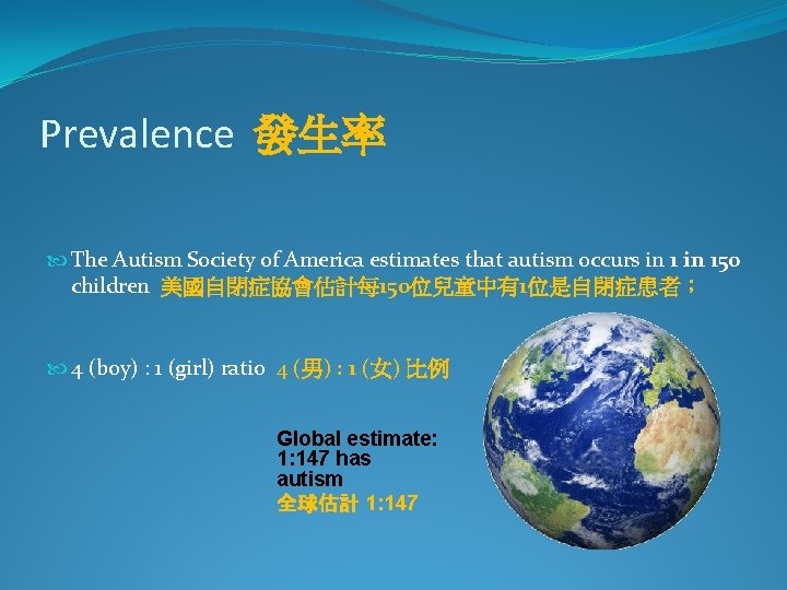 Prevalence 發生率 The Autism Society of America estimates that autism occurs in 150 children