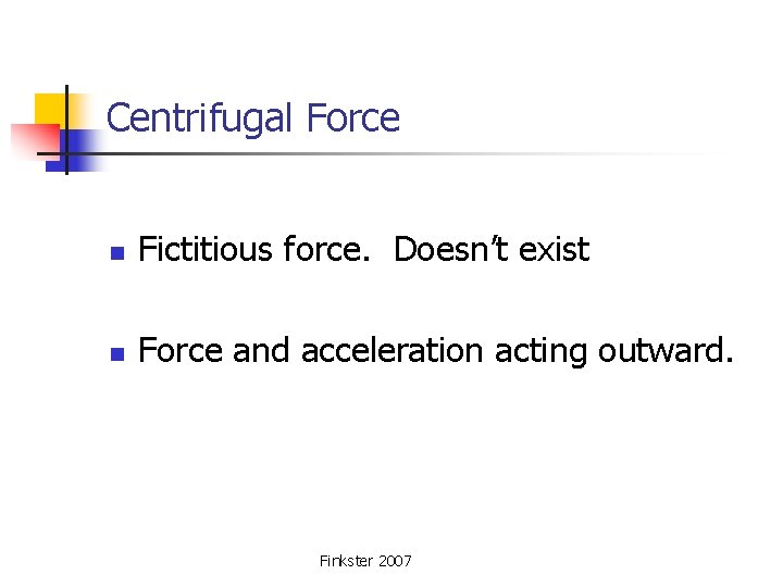 Centrifugal Force n Fictitious force. Doesn’t exist n Force and acceleration acting outward. Finkster