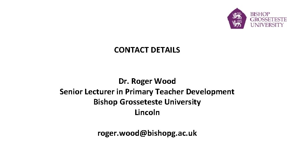 CONTACT DETAILS Dr. Roger Wood Senior Lecturer in Primary Teacher Development Bishop Grosseteste University
