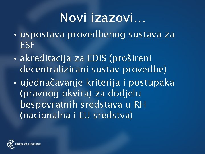 Novi izazovi… • uspostava provedbenog sustava za ESF • akreditacija za EDIS (prošireni decentralizirani