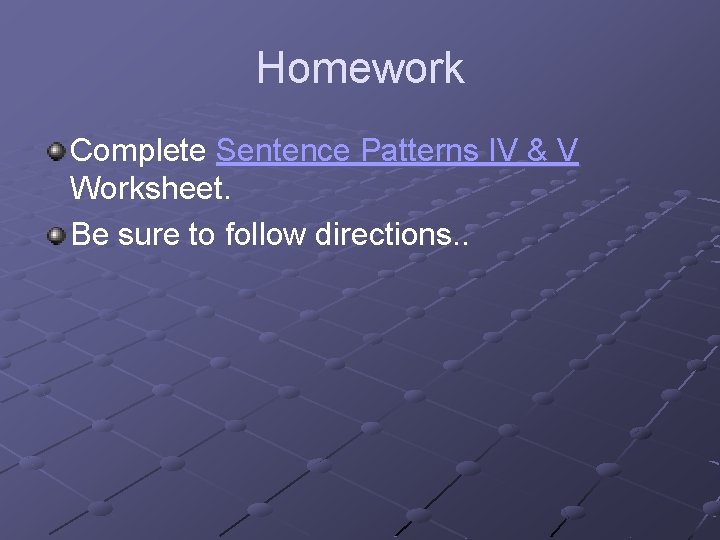 Homework Complete Sentence Patterns IV & V Worksheet. Be sure to follow directions. .