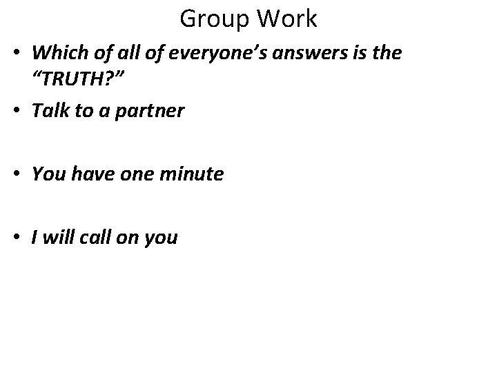 Group Work • Which of all of everyone’s answers is the “TRUTH? ” •