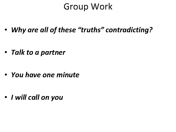 Group Work • Why are all of these “truths” contradicting? • Talk to a
