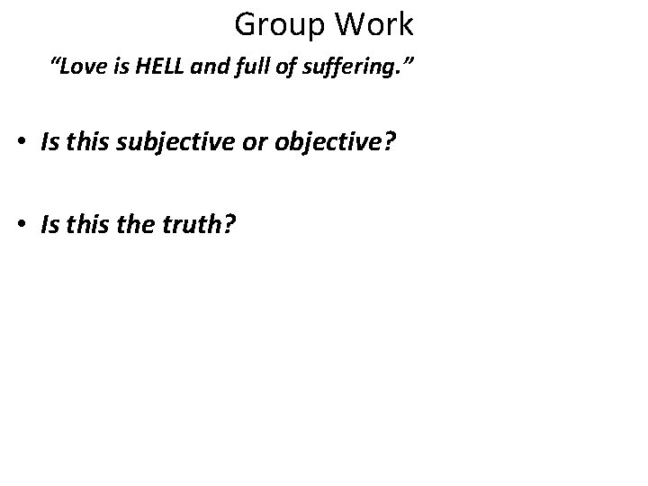 Group Work “Love is HELL and full of suffering. ” • Is this subjective