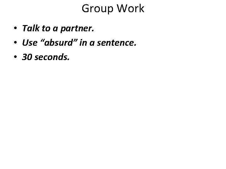 Group Work • Talk to a partner. • Use “absurd” in a sentence. •