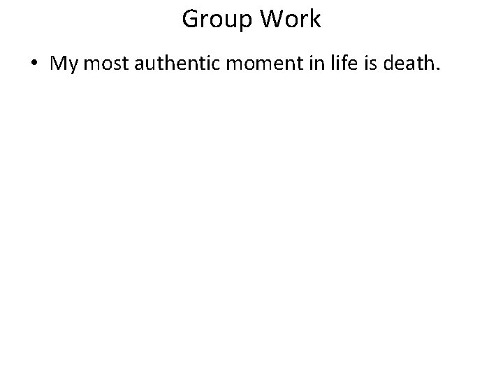 Group Work • My most authentic moment in life is death. 