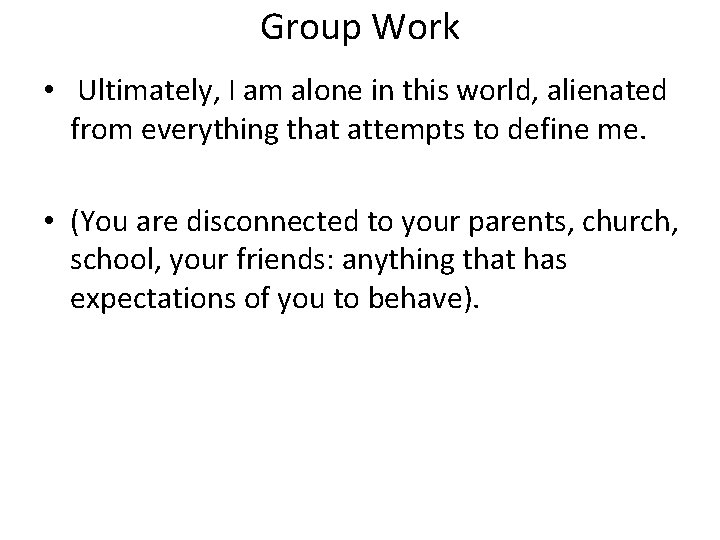 Group Work • Ultimately, I am alone in this world, alienated from everything that