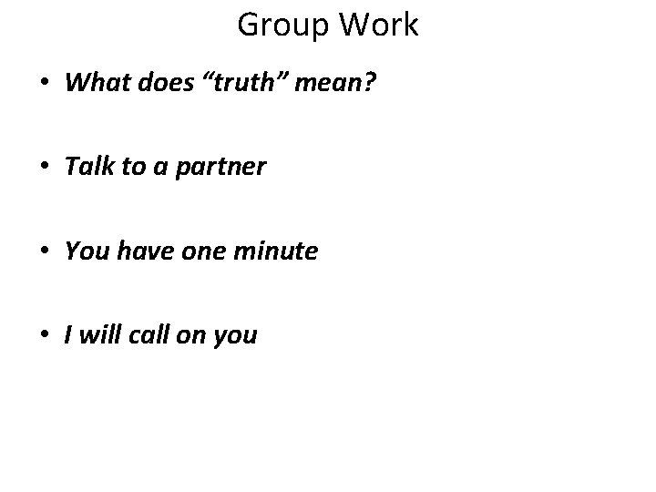 Group Work • What does “truth” mean? • Talk to a partner • You